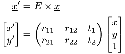 \[\begin{aligned}\underline{x}' &= E\times\underline{x}\\ \begin{bmatrix}x'\\y'\end{bmatrix} &= \begin{pmatrix}r_{11} & r_{12} & t_1\\r_{21} & r_{22} & t_2\end{pmatrix}\begin{bmatrix}x\\y\\1\end{bmatrix}\end{aligned}\]